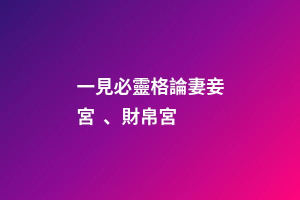一見必靈格論妻妾宮、財帛宮